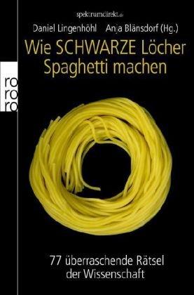 Wie Schwarze Löcher Spaghetti machen: 77 überraschende Rätsel der Wissenschaft