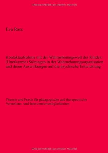 Kontaktaufnahme mit der Wahrnehmungswelt des Kindes: (Unerkannte) Störungen in der Wahrnehmungsorganisation und deren Auswirkungen auf die psychische ... Verstehens- und Interventionsmöglichkeiten