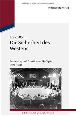 Die Sicherheit des Westens: Entstehung und Funktion der G7-Gipfel (1975-1981) (Studien zur Internationalen Geschichte, Band 34)