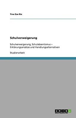 Schulverweigerung: Schulverweigerung, Schulabsentismus - Erklärungsansätze und Handlungsalternativen