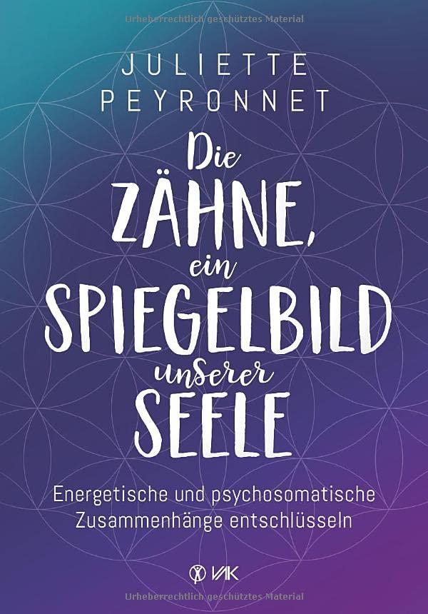 Die Zähne, ein Spiegelbild unserer Seele: Energetische und psychosomatische Zusammenhänge entschlüsseln