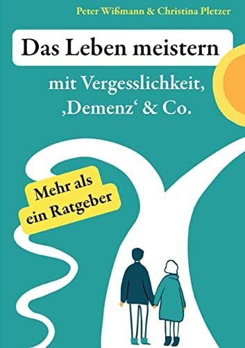 Das Leben meistern: mit Vergesslichkeit, 'Demenz' & Co.