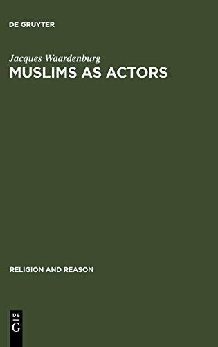 Muslims as Actors: Islamic Meanings and Muslim Interpretations in the Perspective of the Study of Religions (Religion and Reason, 46, Band 46)