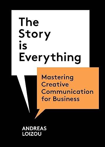 The Story is Everything : Mastering Creative Communication for Business