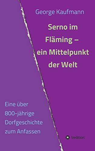 Serno im Fläming – ein Mittelpunkt der Welt: Eine über 800-jährige Dorfgeschichte zum Anfassen