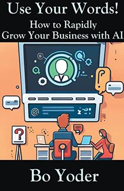 Use Your Words: How to Rapidly Grow Your Business with AI (Aips Prompts)