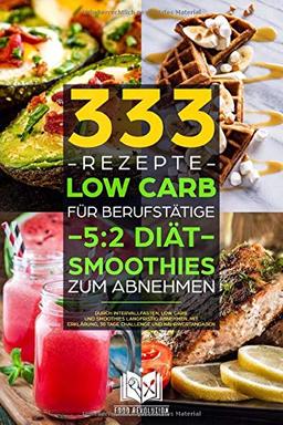 333 Rezepte | Low Carb für Berufstätige | 5:2 Diät | Smoothies zum Abnehmen: Durch Intervallfasten, Low Carb und Smoothies langfristig abnehmen. Mit Erklärung, 30 Tage Challenge und Nährwertangaben.