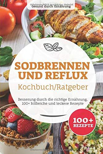 Sodbrennen und Reflux Kochbuch/ Ratgeber: Besserung durch die richtige Ernährung, 100+ hilfreiche und leckere Rezepte