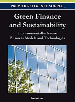 Green Finance and Sustainability: Environmentally-Aware Business Models and Technologies (Premier Reference Source)