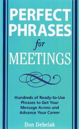 Perfect Phrases for Meetings: Hundreds of Ready-To-Use Phrases to Get Your Message Across and Advance Your Career