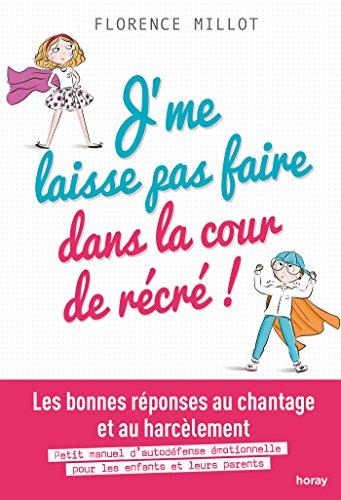 J'me laisse pas faire dans la cour de récré ! : les bonnes réponses au chantage et au harcèlement : petit manuel d'autodéfense émotionnelle pour les enfants et leurs parents