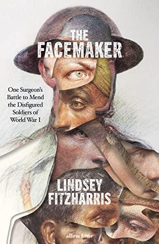 The Facemaker: One Surgeon's Battle to Mend the Disfigured Soldiers of World War I