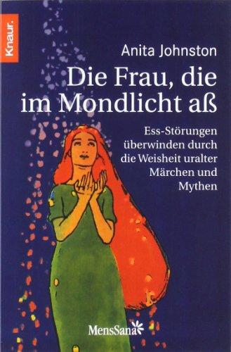 Die Frau, die im Mondlicht aß: Ess-Störungen überwinden durch die Weisheit uralter Märchen und Mythen