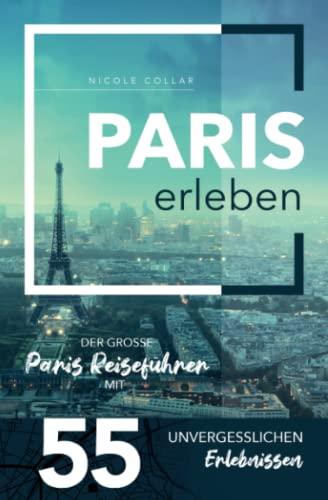 Paris erleben - Der große Paris Reiseführer mit 55 unvergesslichen Erlebnissen