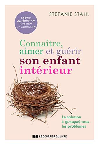 Connaître, aimer et guérir son enfant intérieur : la solution à (presque) tous les problèmes