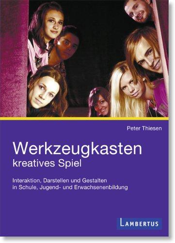 Werkzeugkasten kreatives Spiel: Interaktion, Darstellen und Gestalten in Schule, Jugend- und Erwachsenenbildung