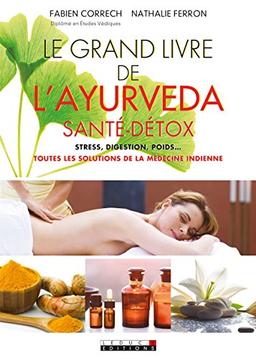 Le grand livre de l'ayurveda : santé, détox : stress, digestion, poids... toutes les solutions de la médecine indienne