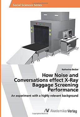 How Noise and Conversations effect X-Ray Baggage Screening Performance: An experiment with a highly relevant background