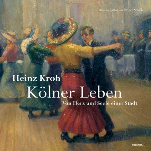 Heinz Kroh. Kölner Leben: Von Herz und Seele einer Stadt