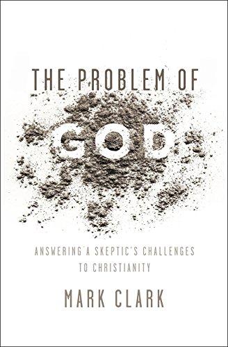 The Problem of God: Answering a Skeptic's Challenges to Christianity