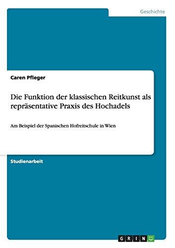 Die Funktion der klassischen Reitkunst als repräsentative Praxis des Hochadels: Am Beispiel der Spanischen Hofreitschule in Wien