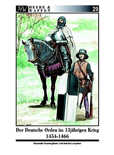 Der Deutsche Orden im Dreizehnjährigen Krieg 1454-1466: Ritterbrüder und Söldnerheere im 15. Jahrhundert (Heere & Waffen)