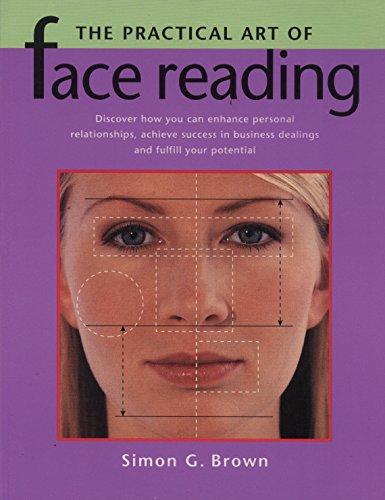 The Practical Art of Face Reading: Discover How You Can Enhance Personal Relationships, Achieve Success in Business Dealings and Fulfill Your Potential