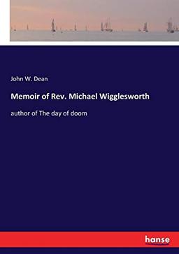 Memoir of Rev. Michael Wigglesworth: author of The day of doom