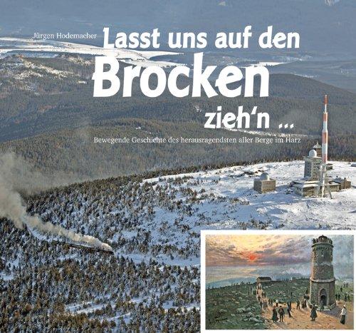 Lasst uns auf den Brocken zieh'n...: Bewegende Geschichte des herausragendsten aller Berge im Harz