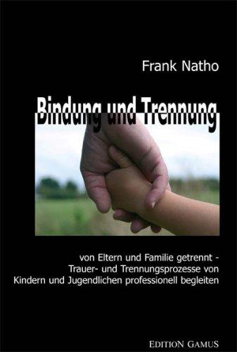 Bindung und Trennung: Von Eltern und Familie getrennt - Trauer- und Trennungsprozesse von Kindern und Jugendlichen professionell begleiten