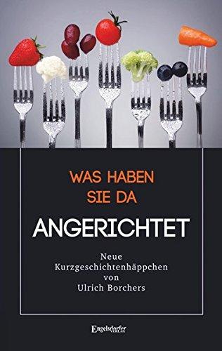 Was haben Sie da ANGERICHTET: Kurzgeschichtenhäppchen für zwischendurch