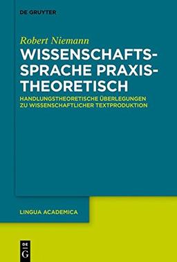 Wissenschaftssprache praxistheoretisch: Handlungstheoretische Überlegungen zu wissenschaftlicher Textproduktion (Lingua Academica, Band 3)