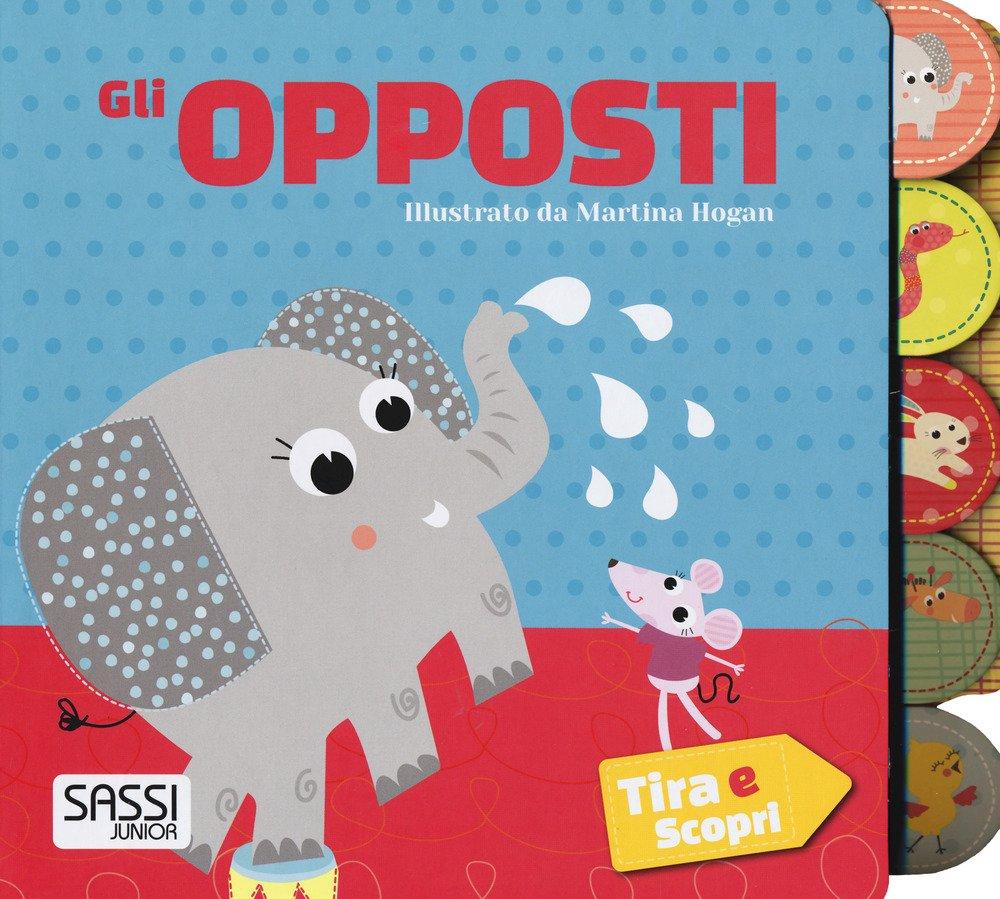 Gli opposti. Tira e scopri (Sassi junior)