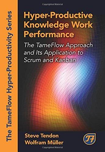 Hyper-Productive Knowledge Work Performance: The Tameflow Approach and Its Application to Scrum and Kanban (The Tameflow Hyper-Productivity)