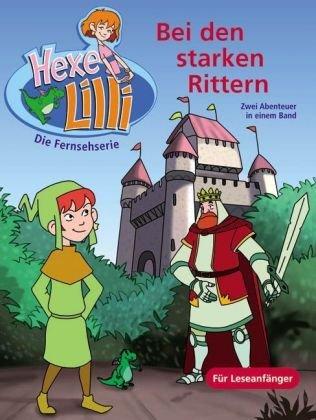 Bei den starken Rittern. Bunter Geschichtenspaß mit TV Hexe Lilli: Hexe Lilli für Erstleser. Zwei Abenteuer in einem Band: Lilli und König Artus - Lilli im Märchenland