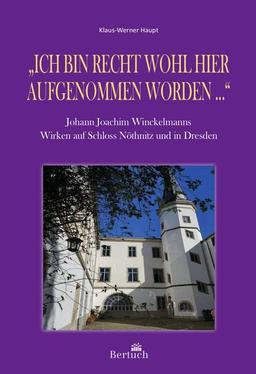 „Ich bin recht wohl hier aufgenommen worden ...“: Johann Joachim Winckelmanns Wirken auf Schloss Nöthnitz und in Dresden