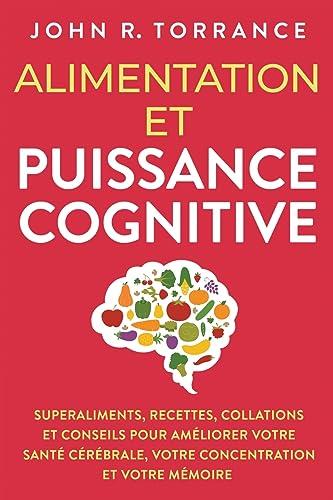 Alimentation et puissance cognitive: Superaliments, recettes, collations et conseils pour améliorer votre santé cérébrale, votre concentration et votre mémoire