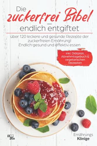 Die zuckerfrei Bibel - endlich entgiftet: Über 120 leckere und gesunde Rezepte der zuckerfreien Ernährung! Endlich gesund und effektiv essen (inkl. Diätplan, Abnehmtagebuch und vegetarische Rezepte)