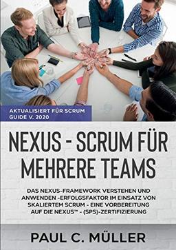 Nexus - Scrum für mehrere Teams (Aktualisiert für Scrum Guide V. 2020): Das Nexus-Framework verstehen und anwenden - Erfolgsfaktor im Einsatz von ... auf die NexusTM - (SPS)-Zertifizierung