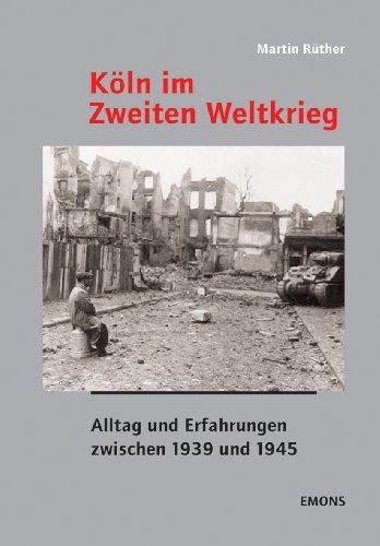 Köln im Zweiten Weltkrieg: Alltag und Erfahrungen zwischen 1939 und 1945