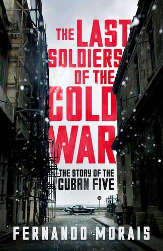 The Last Soldiers of the Cold War: The Story of the Cuban Five