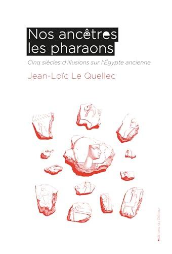 Nos ancêtres les pharaons : cinq siècles d'illusions sur l'Egypte ancienne