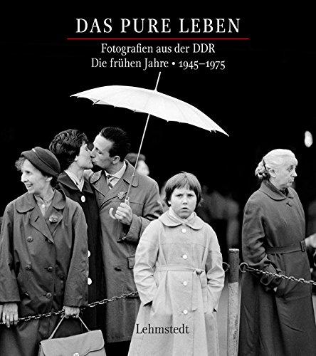 Das pure Leben: Fotografien aus der DDR Fotografien aus der DDR. Die frühen Jahre 1945-1975