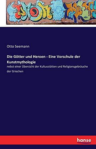 Die Götter und Heroen - Eine Vorschule der Kunstmythologie: nebst einer Übersicht der Kultusstätten und Religionsgebräuche der Griechen