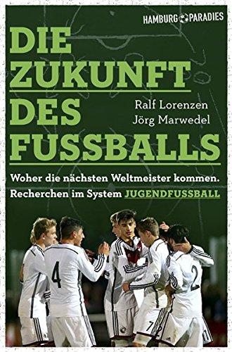 Die Zukunft des Fußballs: Woher die nächsten Weltmeister kommen - Recherchen im System Jugendfußball (Hamburgparadies)