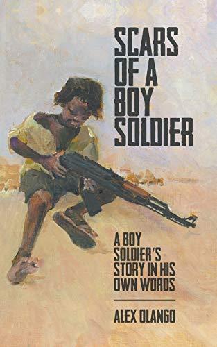 Scars of a Boy Soldier: A Boy Soldier's Story in His Own Words