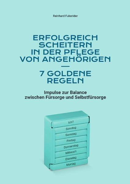 Goldene Regeln zum Scheitern in Leben und Beruf / Erfolgreich scheitern in der Pflege von Angehörigen – 7 goldene Regeln: Impulse zur Balance zwischen Fürsorge und Selbstfürsorge