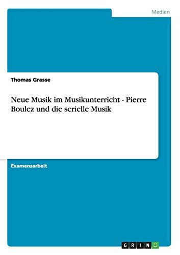 Neue Musik im Musikunterricht - Pierre Boulez und die serielle Musik