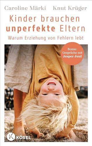 Kinder brauchen unperfekte Eltern: Warum Erziehung von Fehlern lebt - Bonus: Gespräche mit Jesper Juul