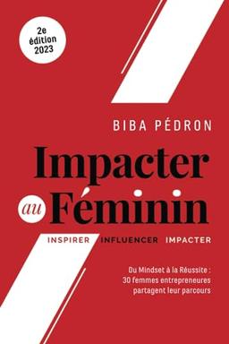 Impacter Au Féminin: Du mindset à la réussite : 30 femmes entrepreneures partagent leur parcours